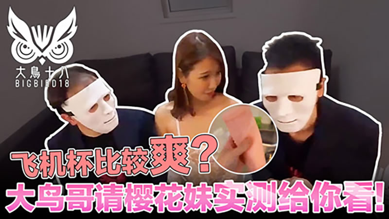 飞机杯比较爽?大鸟哥请樱花妹实测给你看!(大鸟十八)